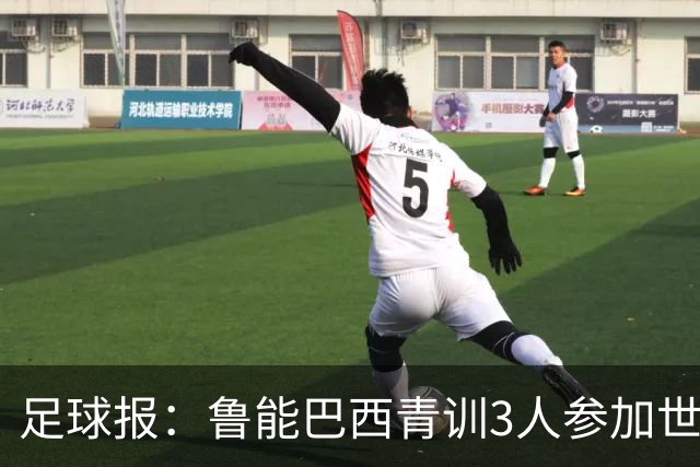 足球报：鲁能巴西青训3人参加世界杯，为中国青训走出国际化道路