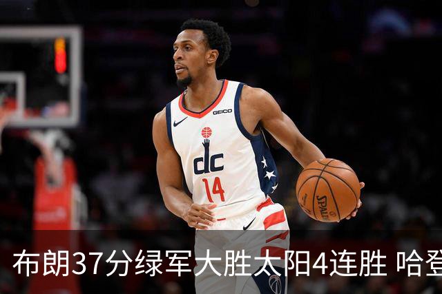 布朗37分绿军大胜太阳4连胜 哈登休战快船擒牛